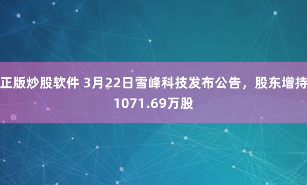 正版炒股软件 3月22日雪峰科技发布公告,股东增持1071.69万股