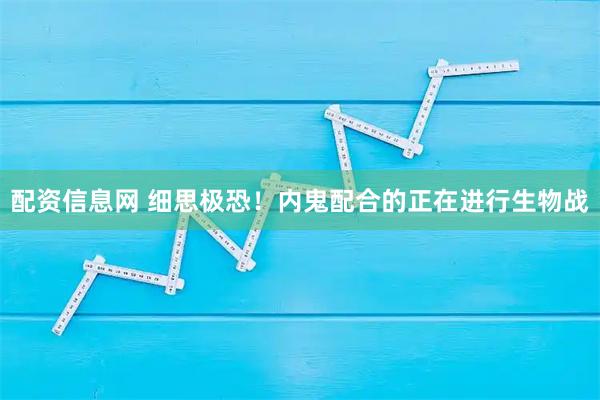 配资信息网 细思极恐！内鬼配合的正在进行生物战