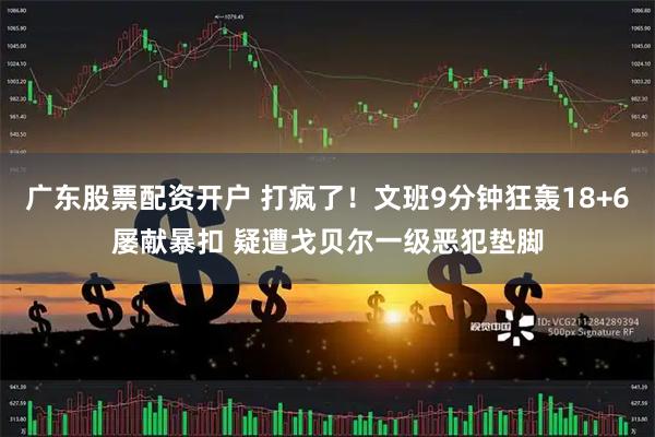 广东股票配资开户 打疯了!文班9分钟狂轰18+6屡献暴扣 疑遭戈贝尔一级恶犯垫脚